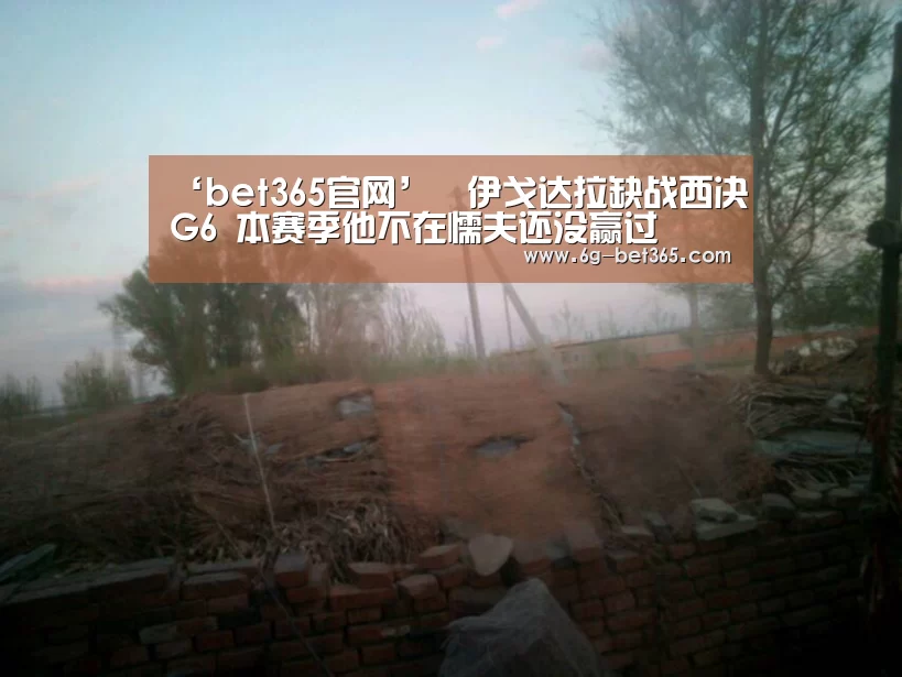‘bet365官网’​伊戈达拉缺战西决G6 本赛季他不在懦夫还没赢过(图2)
