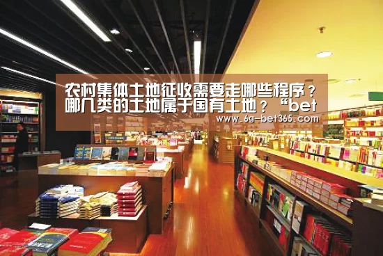 农村集体土地征收需要走哪些程序?哪几类的土地属于国有土地?“bet365”(图4) bet365中文网